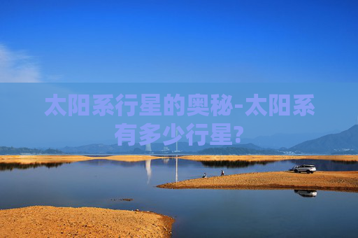 太阳系行星的奥秘-太阳系有多少行星?