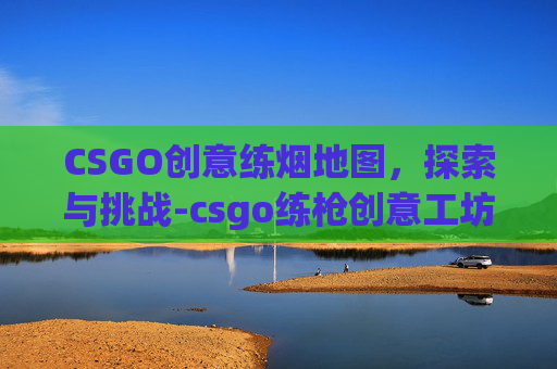 CSGO创意练烟地图，探索与挑战-csgo练枪创意工坊地图