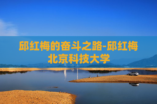 邱红梅的奋斗之路-邱红梅北京科技大学