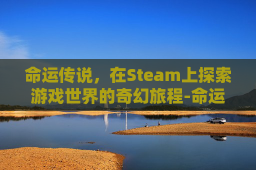 命运传说，在Steam上探索游戏世界的奇幻旅程-命运传说主题曲