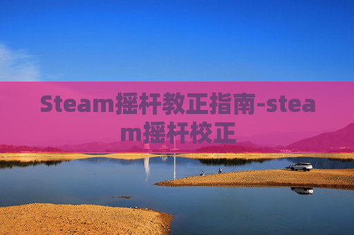 Steam摇杆教正指南-steam摇杆校正