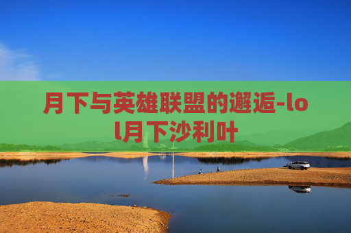 月下与英雄联盟的邂逅-lol月下沙利叶