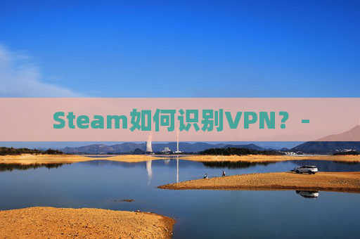 Steam如何识别VPN？-