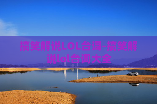 搞笑解说LOL台词-搞笑解说lol台词大全