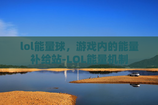 lol能量球，游戏内的能量补给站-LOL能量机制