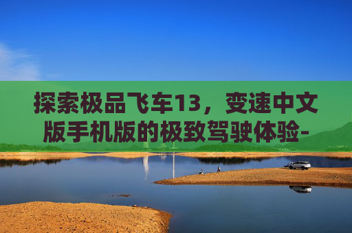 探索极品飞车13，变速中文版手机版的极致驾驶体验-极品飞车13手机版下载