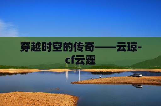 穿越时空的传奇——云琼-cf云霆