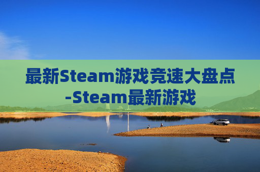 最新Steam游戏竞速大盘点-Steam最新游戏