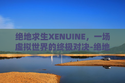 绝地求生XENUINE，一场虚拟世界的终极对决-绝地求生刺激战场