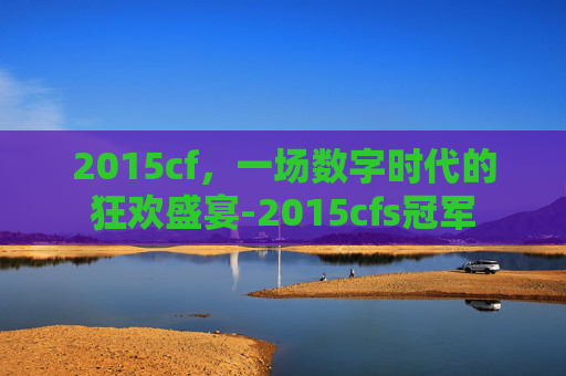 2015cf，一场数字时代的狂欢盛宴-2015cfs冠军