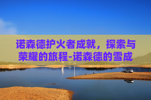 诺森德护火者成就，探索与荣耀的旅程-诺森德的雪成就任务流程