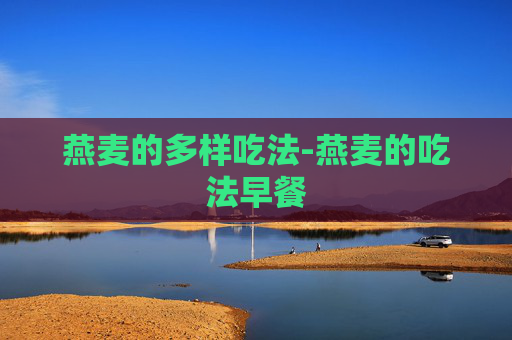 燕麦的多样吃法-燕麦的吃法早餐