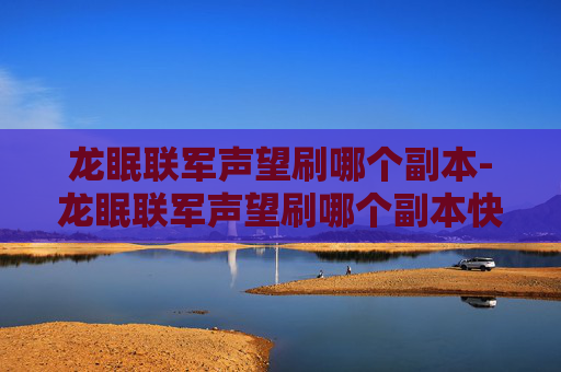 龙眠联军声望刷哪个副本-龙眠联军声望刷哪个副本快