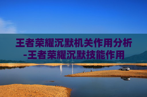 王者荣耀沉默机关作用分析-王者荣耀沉默技能作用