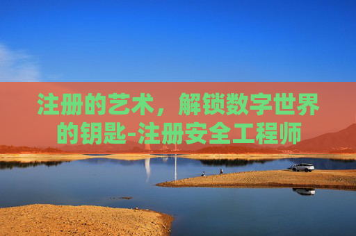 注册的艺术，解锁数字世界的钥匙-注册安全工程师