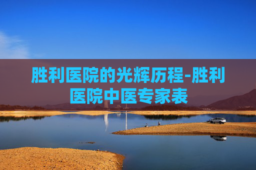 胜利医院的光辉历程-胜利医院中医专家表