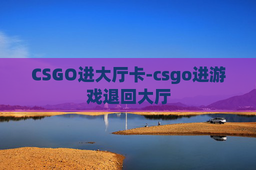 CSGO进大厅卡-csgo进游戏退回大厅