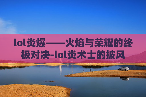 lol炎爆——火焰与荣耀的终极对决-lol炎术士的披风