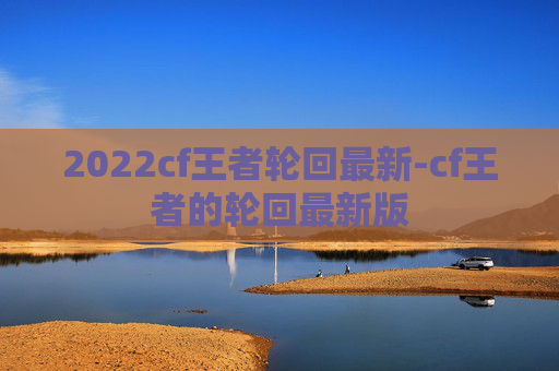 2022cf王者轮回最新-cf王者的轮回最新版