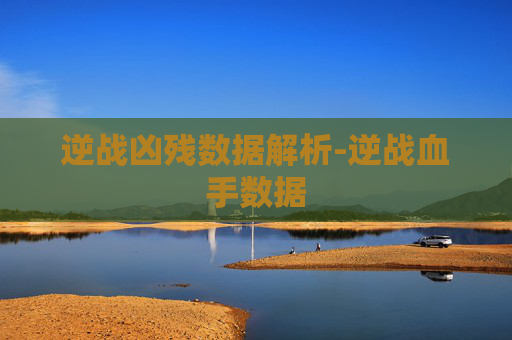 逆战凶残数据解析-逆战血手数据