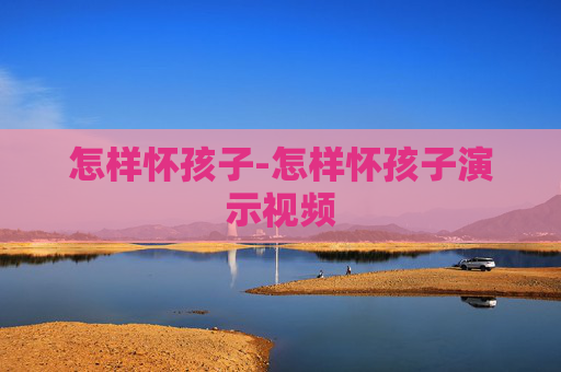 怎样怀孩子-怎样怀孩子演示视频