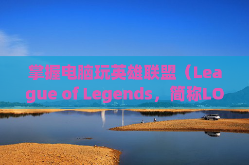 掌握电脑玩英雄联盟（League of Legends，简称LOL）的帧率优化技巧-电脑玩lol帧率多少合适
