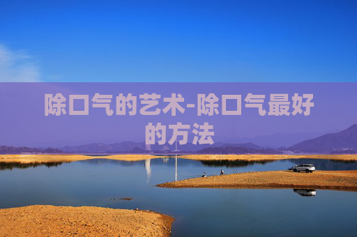 除口气的艺术-除口气最好的方法