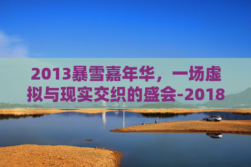 2013暴雪嘉年华，一场虚拟与现实交织的盛会-2018年暴雪嘉年华