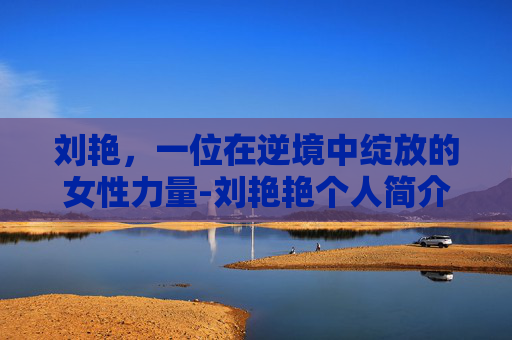 刘艳，一位在逆境中绽放的女性力量-刘艳艳个人简介
