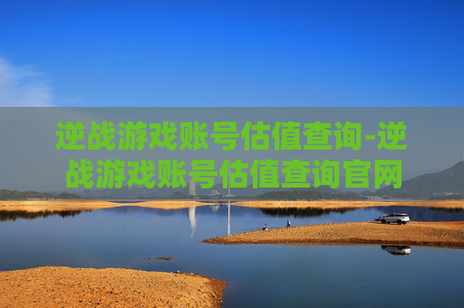 逆战游戏账号估值查询-逆战游戏账号估值查询官网