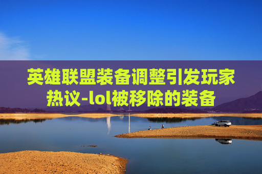 英雄联盟装备调整引发玩家热议-lol被移除的装备