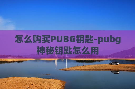 怎么购买PUBG钥匙-pubg神秘钥匙怎么用