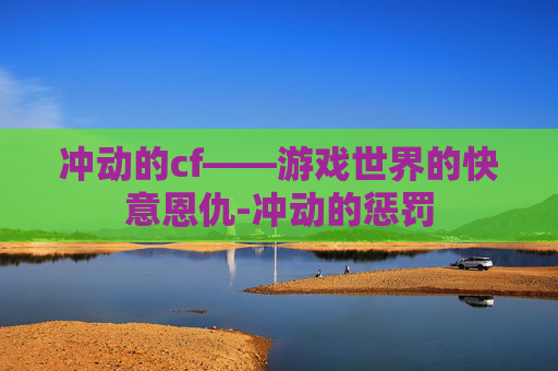 冲动的cf——游戏世界的快意恩仇-冲动的惩罚