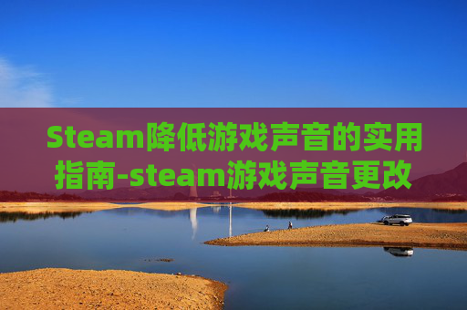 Steam降低游戏声音的实用指南-steam游戏声音更改声音设备