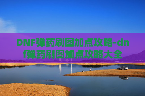 DNF弹药刷图加点攻略-dnf弹药刷图加点攻略大全