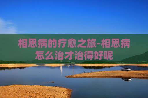 相思病的疗愈之旅-相思病怎么治才治得好呢
