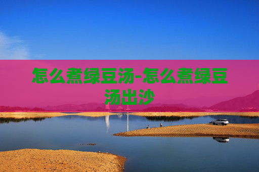 怎么煮绿豆汤-怎么煮绿豆汤出沙