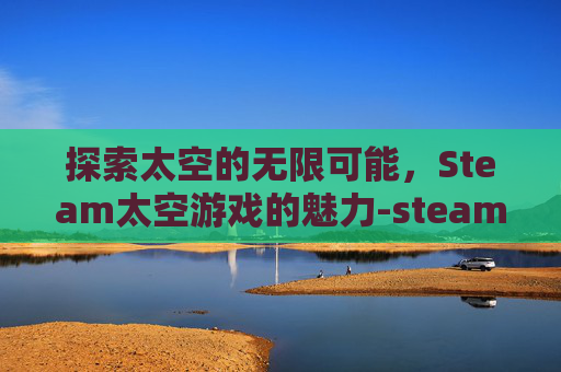 探索太空的无限可能，Steam太空游戏的魅力-steam关于太空的游戏