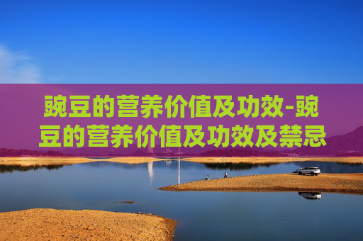 豌豆的营养价值及功效-豌豆的营养价值及功效及禁忌