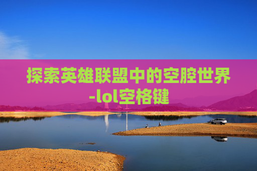 探索英雄联盟中的空腔世界-lol空格键