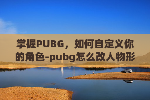 掌握PUBG，如何自定义你的角色-pubg怎么改人物形象
