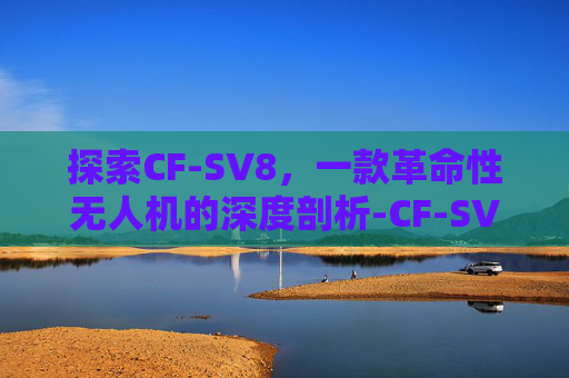 探索CF-SV8，一款革命性无人机的深度剖析-CF-SV8RDCVS