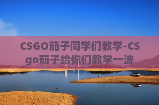 CSGO茄子同学们教学-CSgo茄子给你们教学一波