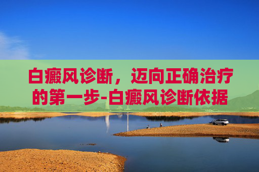 白癜风诊断，迈向正确治疗的第一步-白癜风诊断依据