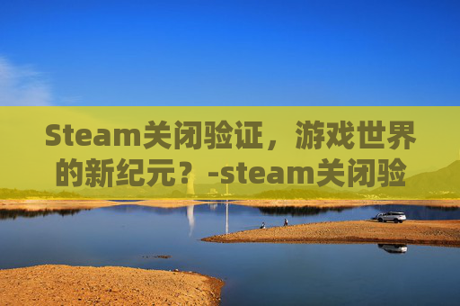 Steam关闭验证，游戏世界的新纪元？-steam关闭验证码