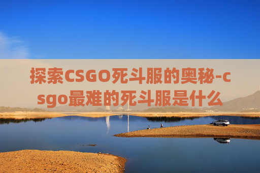 探索CSGO死斗服的奥秘-csgo最难的死斗服是什么