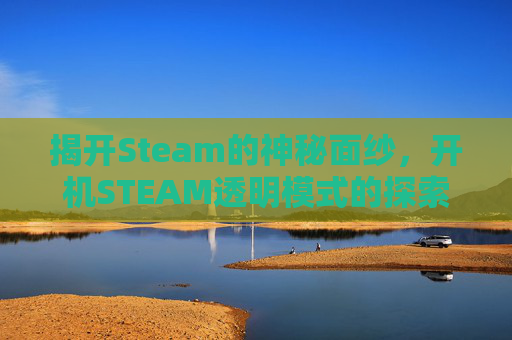 揭开Steam的神秘面纱，开机STEAM透明模式的探索之旅-steam透明界面怎么启用