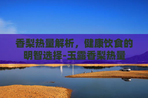 香梨热量解析，健康饮食的明智选择-玉露香梨热量