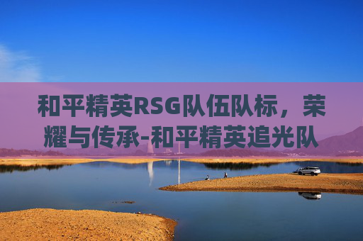 和平精英RSG队伍队标，荣耀与传承-和平精英追光队服rsg好抢吗