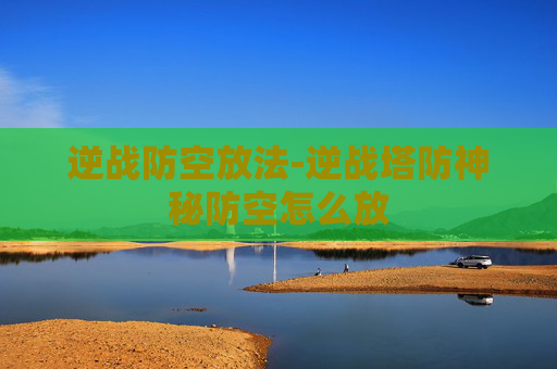 逆战防空放法-逆战塔防神秘防空怎么放